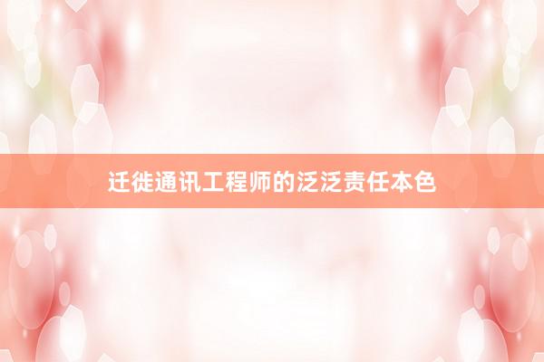 迁徙通讯工程师的泛泛责任本色