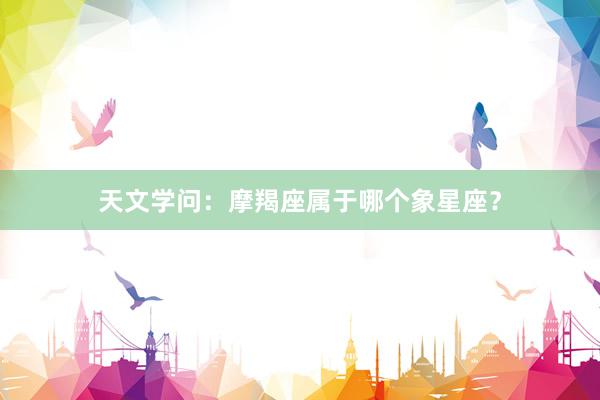 天文学问：摩羯座属于哪个象星座？