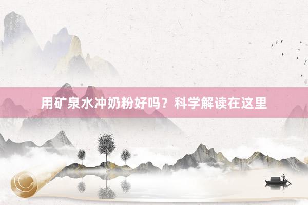 用矿泉水冲奶粉好吗？科学解读在这里